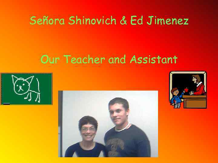 Señora Shinovich & Ed Jimenez Our Teacher and Assistant 