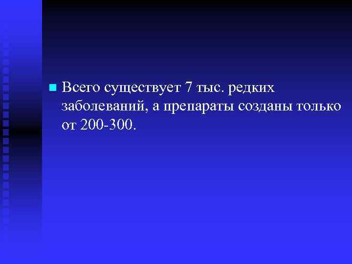 n Всего существует 7 тыс. редких заболеваний, а препараты созданы только от 200 -300.