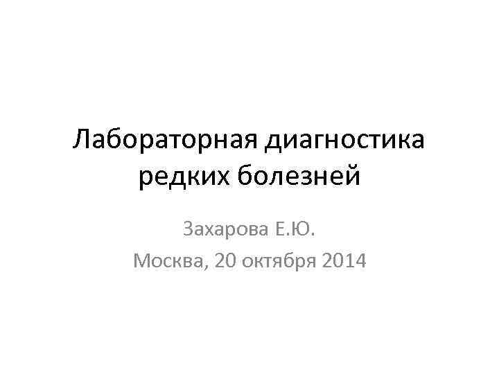 Лабораторная диагностика редких болезней Захарова Е. Ю. Москва, 20 октября 2014 