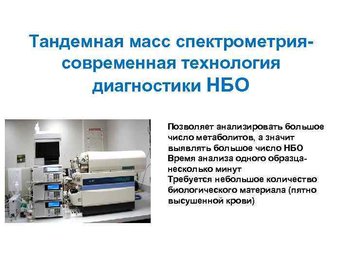 Тандемная масс спектрометриясовременная технология диагностики НБО Позволяет анализировать большое число метаболитов, а значит выявлять