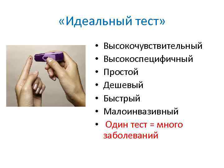  «Идеальный тест» • • Высокочувствительный Высокоспецифичный Простой Дешевый Быстрый Малоинвазивный Один тест =