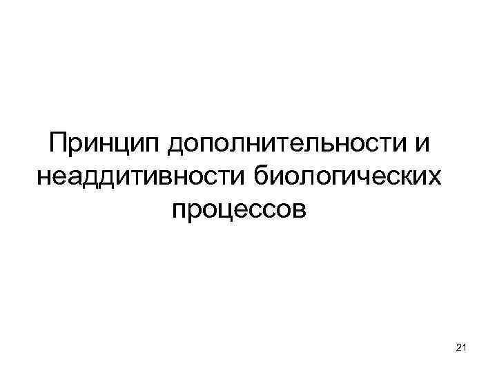 Принцип дополнительности и неаддитивности биологических процессов 21 