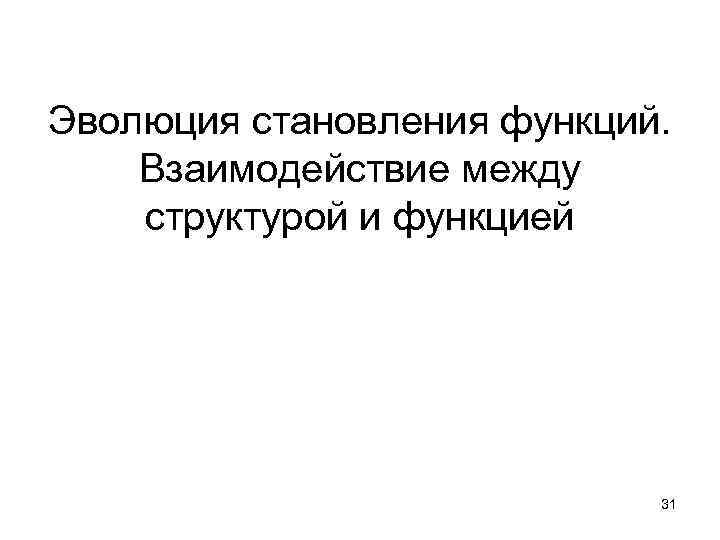 Эволюция становления функций. Взаимодействие между структурой и функцией 31 