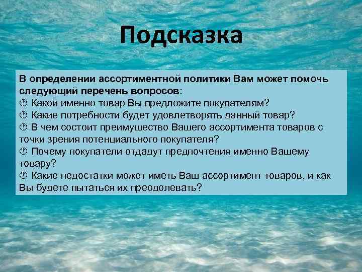 Подсказка В определении ассортиментной политики Вам может помочь следующий перечень вопросов: Какой именно товар