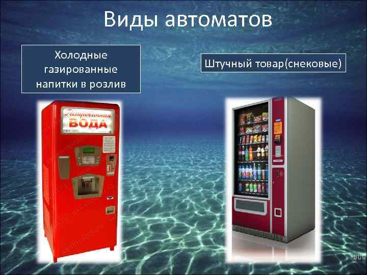 Виды автоматов Холодные газированные напитки в розлив Штучный товар(снековые) 