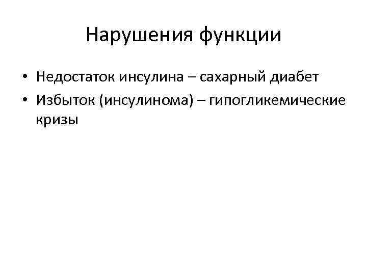 Нарушения функции • Недостаток инсулина – сахарный диабет • Избыток (инсулинома) – гипогликемические кризы