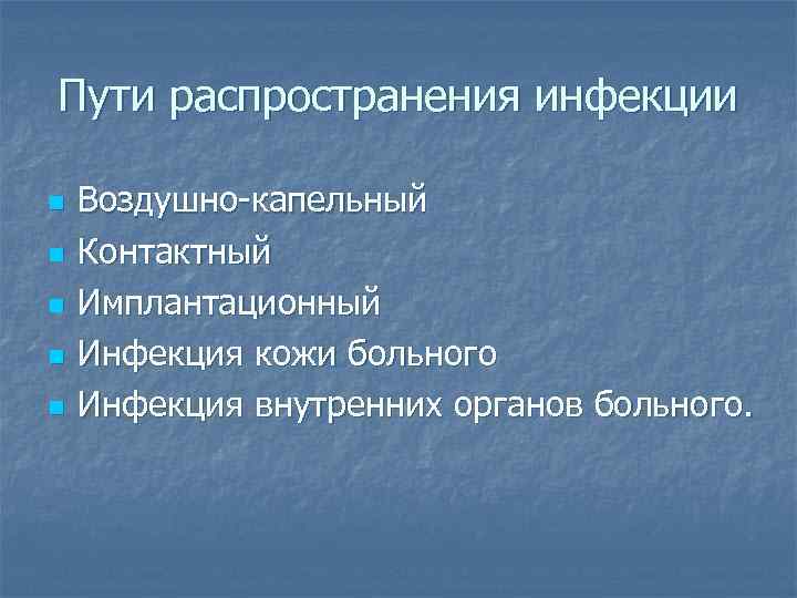 Пути распространения инфекции n n n Воздушно-капельный Контактный Имплантационный Инфекция кожи больного Инфекция внутренних