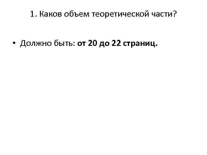 1. Каков объем теоретической части? • Должно быть: от 20 до 22 страниц. 