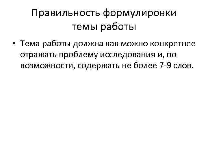 Правильность формулировки темы работы • Тема работы должна как можно конкретнее отражать проблему исследования