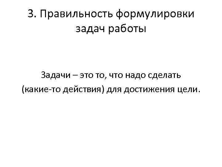 3. Правильность формулировки задач работы Задачи – это то, что надо сделать (какие-то действия)