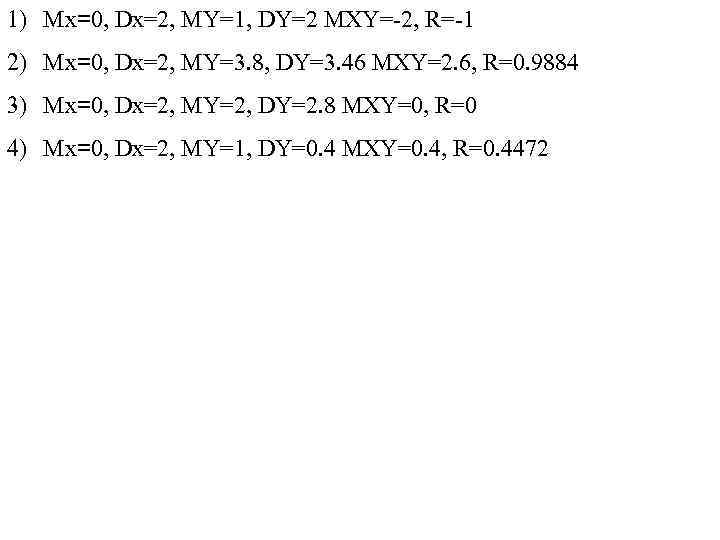 1) Mx=0, Dx=2, MY=1, DY=2 MXY=-2, R=-1 2) Mx=0, Dx=2, MY=3. 8, DY=3. 46