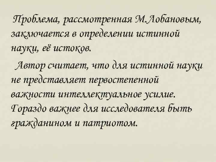 Проблема, рассмотренная М. Лобановым, заключается в определении истинной науки, её истоков. Автор считает, что