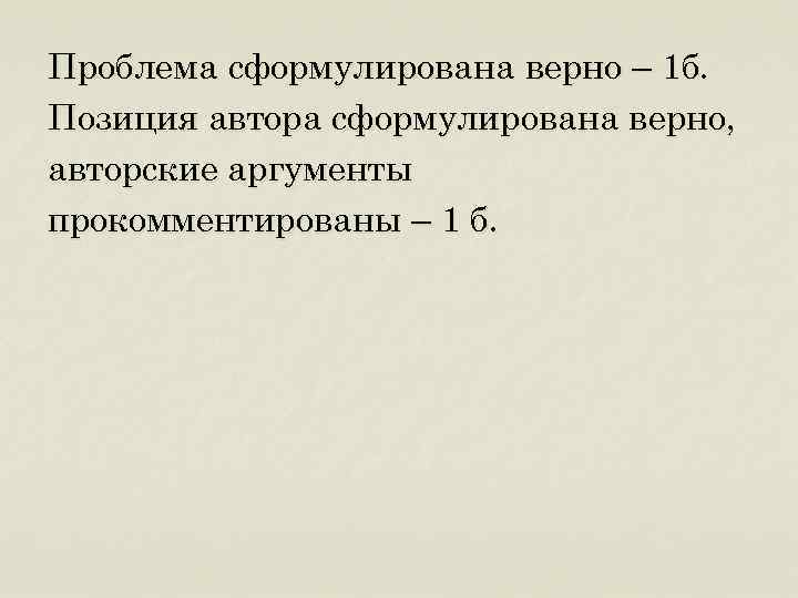Проблема сформулирована верно – 1 б. Позиция автора сформулирована верно, авторские аргументы прокомментированы –