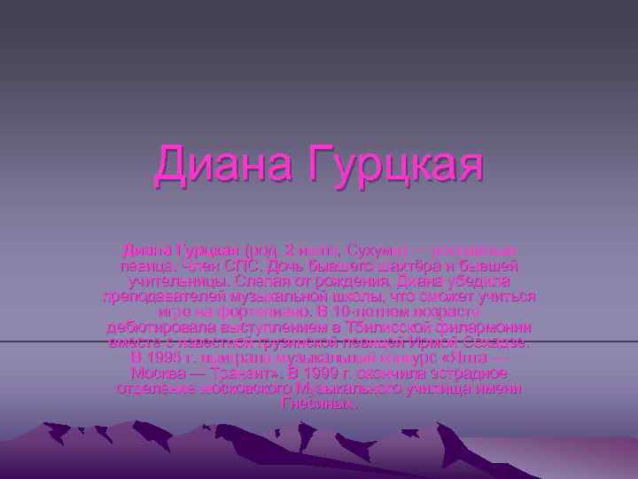 Диана Гурцкая (род. 2 июля, Сухуми) — российская певица. Член СПС. Дочь бывшего шахтёра