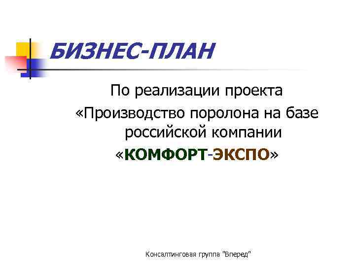 БИЗНЕС-ПЛАН По реализации проекта «Производство поролона на базе российской компании «КОМФОРТ-ЭКСПО» Консалтинговая группа "Вперед"