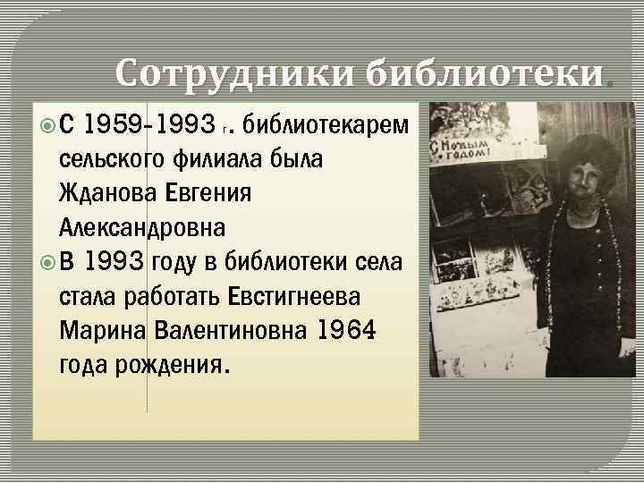 Сотрудники библиотеки 1959 -1993 г. библиотекарем сельского филиала была Жданова Евгения Александровна В 1993