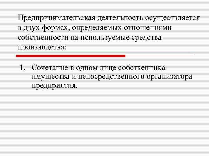 Предпринимательская деятельность осуществляется в двух формах, определяемых отношениями собственности на используемые средства производства: 1.