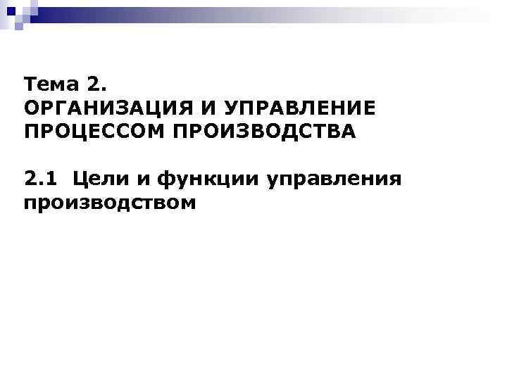 Тема 2. ОРГАНИЗАЦИЯ И УПРАВЛЕНИЕ ПРОЦЕССОМ ПРОИЗВОДСТВА 2. 1 Цели и функции управления производством