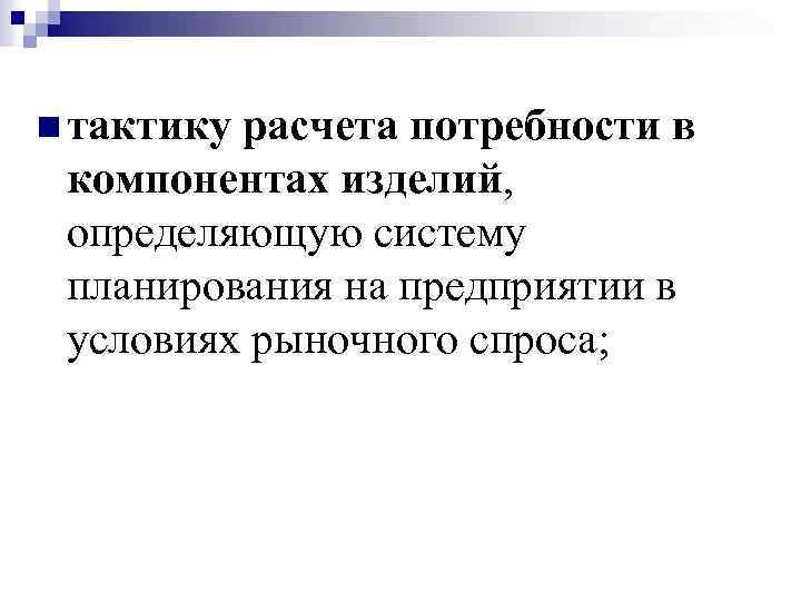n тактику расчета потребности в компонентах изделий, определяющую систему планирования на предприятии в условиях