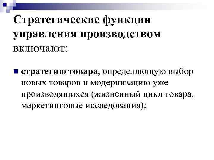 Стратегические функции управления производством включают: n стратегию товара, определяющую выбор новых товаров и модернизацию