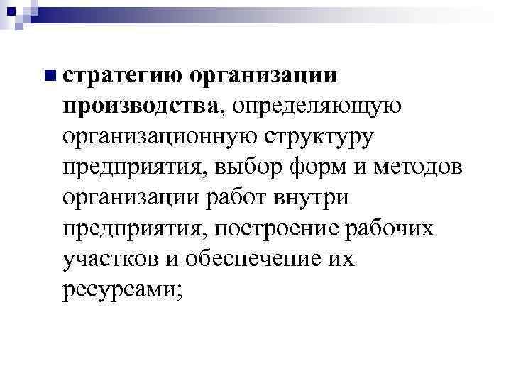 n стратегию организации производства, определяющую организационную структуру предприятия, выбор форм и методов организации работ