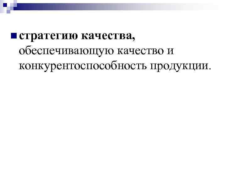 n стратегию качества, обеспечивающую качество и конкурентоспособность продукции. 