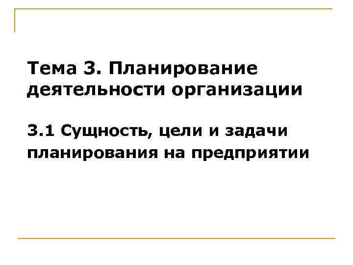 Тема 3. Планирование деятельности организации 3. 1 Сущность, цели и задачи планирования на предприятии