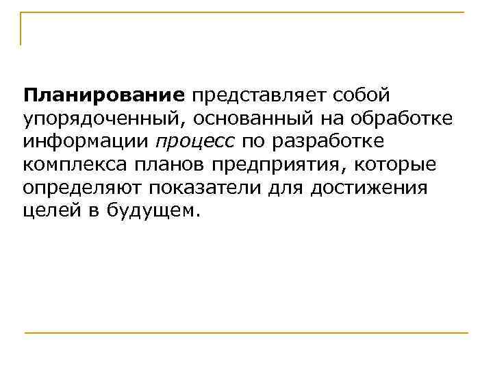 Планирование представляет собой упорядоченный, основанный на обработке информации процесс по разработке комплекса планов предприятия,