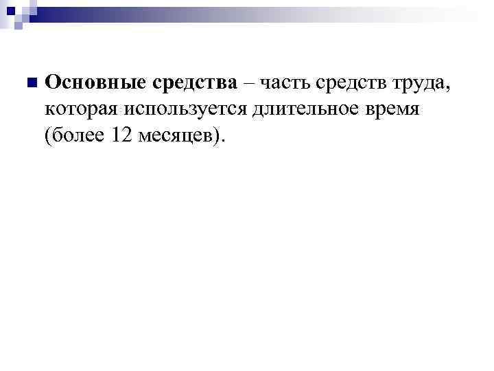 n Основные средства – часть средств труда, которая используется длительное время (более 12 месяцев).