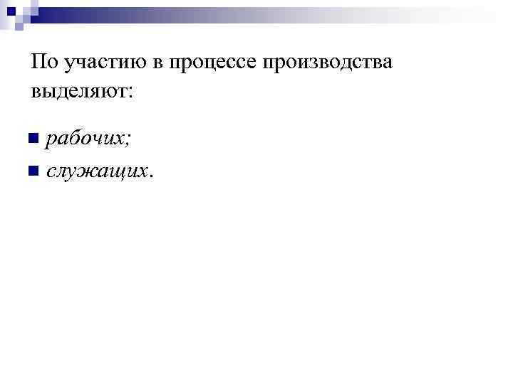 По участию в процессе производства выделяют: рабочих; n служащих. n 