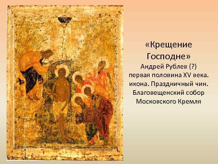  «Крещение Господне» Андрей Рублев (? ) первая половина XV века. икона. Праздничный чин.