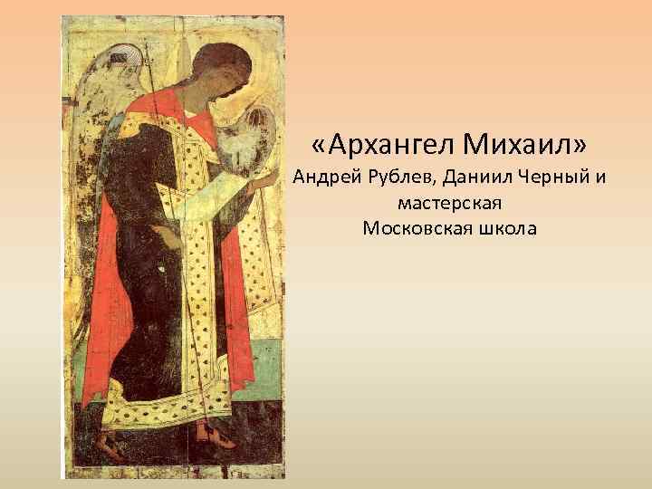  «Архангел Михаил» Андрей Рублев, Даниил Черный и мастерская Московская школа 