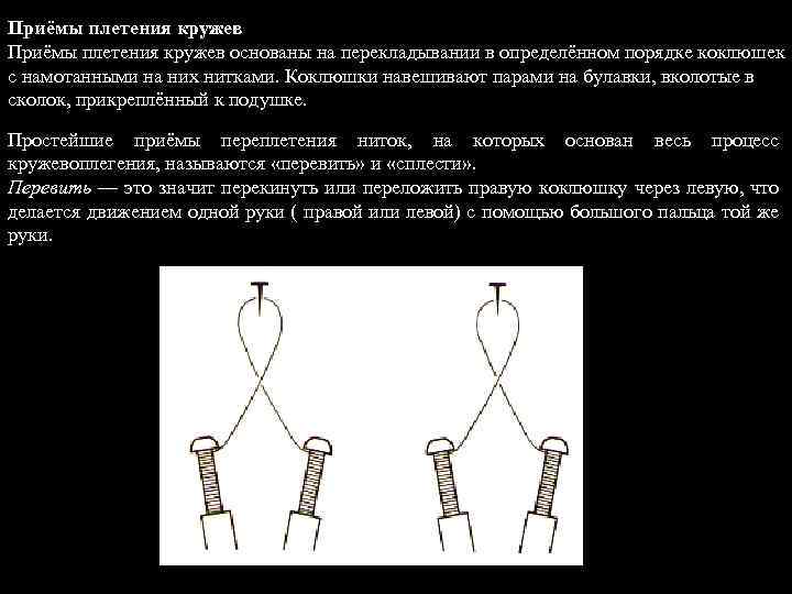 Приёмы плетения кружев основаны на перекладывании в определённом порядке коклюшек с намотанными на них