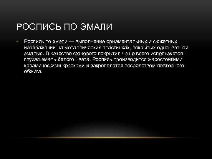 РОСПИСЬ ПО ЭМАЛИ • Роспись по эмали — выполнение орнаментальных и сюжетных изображений на