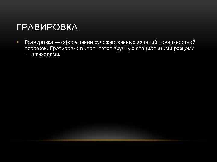 ГРАВИРОВКА • Гравировка — оформление художественных изделий поверхностной порезкой. Гравировка выполняется вручную специальными резцами