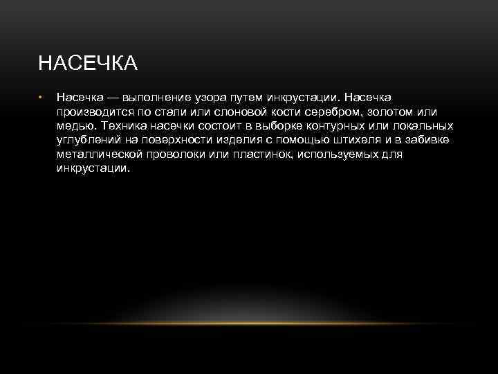 НАСЕЧКА • Насечка — выполнение узора путем инкрустации. Насечка производится по стали или слоновой