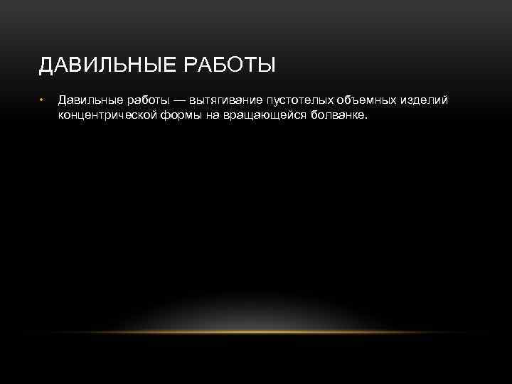 ДАВИЛЬНЫЕ РАБОТЫ • Давильные работы — вытягивание пустотелых объемных изделий концентрической формы на вращающейся