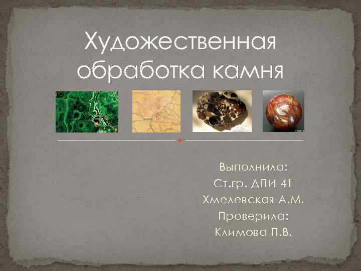 Художественная обработка камня Выполнила: Ст. гр. ДПИ 41 Хмелевская А. М. Проверила: Климова П.