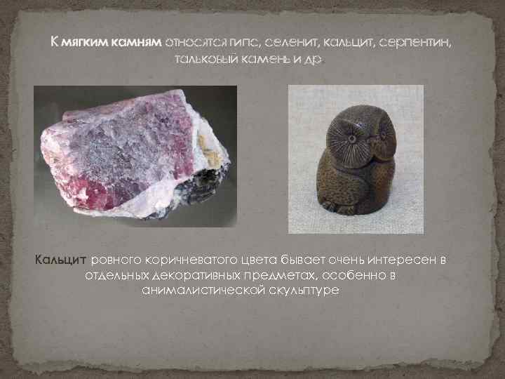 К мягким камням относятся гипс, селенит, кальцит, серпентин, тальковый камень и др. Кальцит ровного