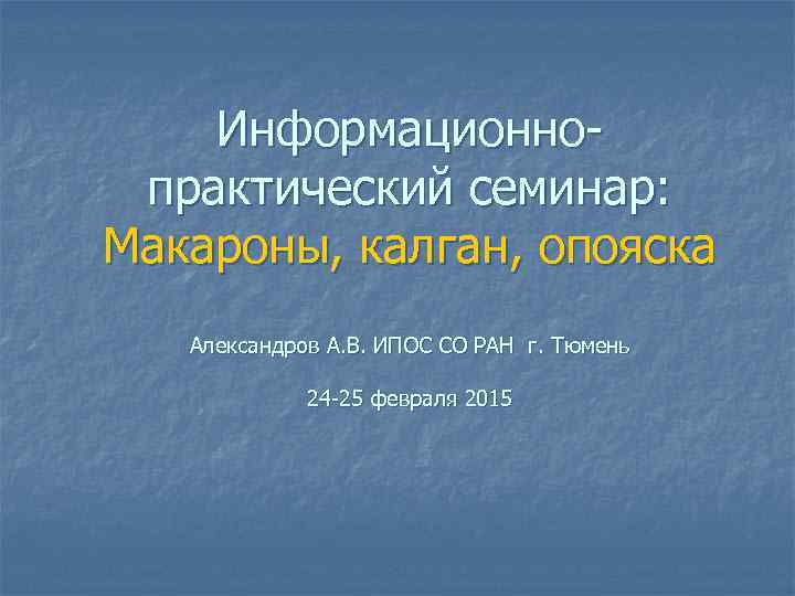 Информационнопрактический семинар: Макароны, калган, опояска Александров А. В. ИПОС СО РАН г. Тюмень 24