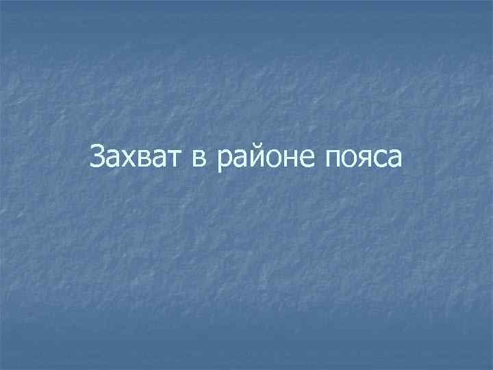 Захват в районе пояса 
