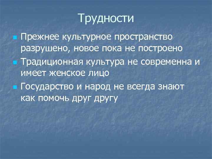 Трудности n n n Прежнее культурное пространство разрушено, новое пока не построено Традиционная культура
