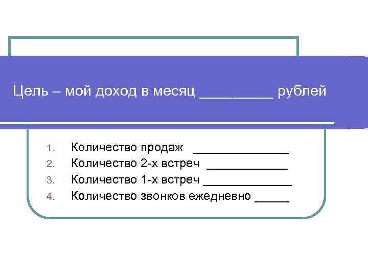 Цель – мой доход в месяц _____ рублей 1. 2. 3. 4. Количество продаж
