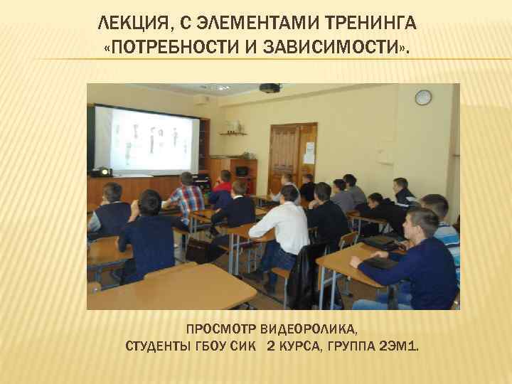 ЛЕКЦИЯ, С ЭЛЕМЕНТАМИ ТРЕНИНГА «ПОТРЕБНОСТИ И ЗАВИСИМОСТИ» . ПРОСМОТР ВИДЕОРОЛИКА, СТУДЕНТЫ ГБОУ СИК 2