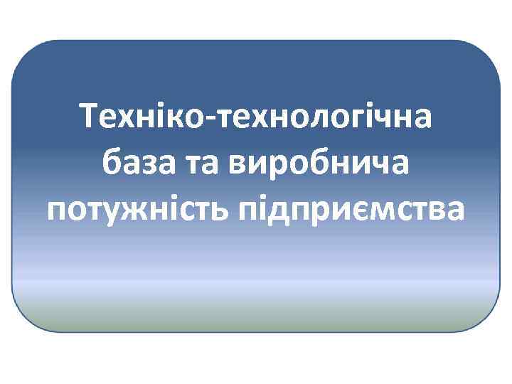 Техніко-технологічна база та виробнича потужність підприємства 