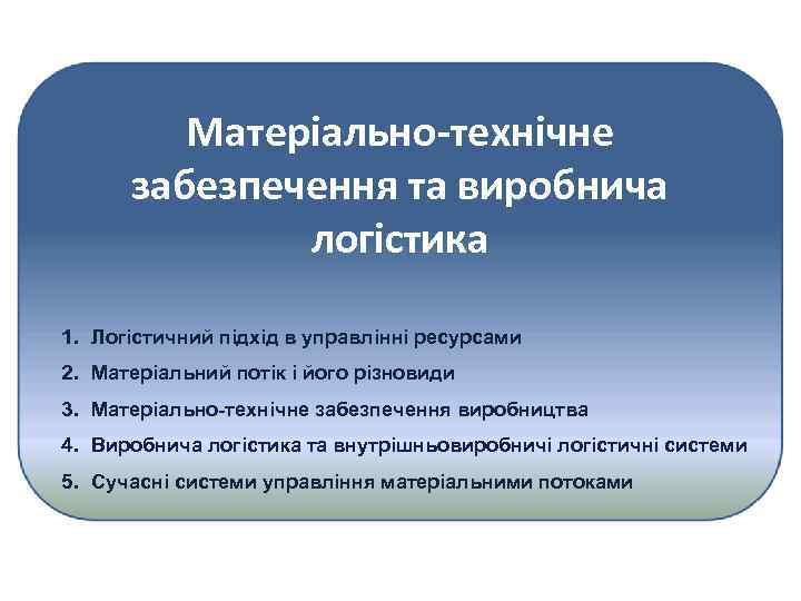Матеріально-технічне забезпечення та виробнича логістика 1. Логістичний підхід в управлінні ресурсами 2. Матеріальний потік