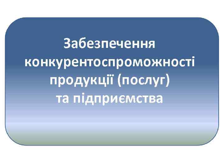 Забезпечення конкурентоспроможності продукції (послуг) та підприємства 