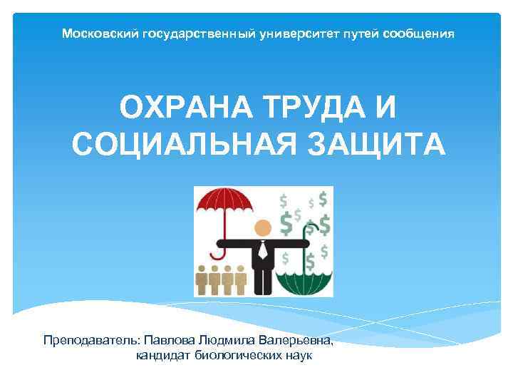 Московский государственный университет путей сообщения ОХРАНА ТРУДА И СОЦИАЛЬНАЯ ЗАЩИТА Преподаватель: Павлова Людмила Валерьевна,