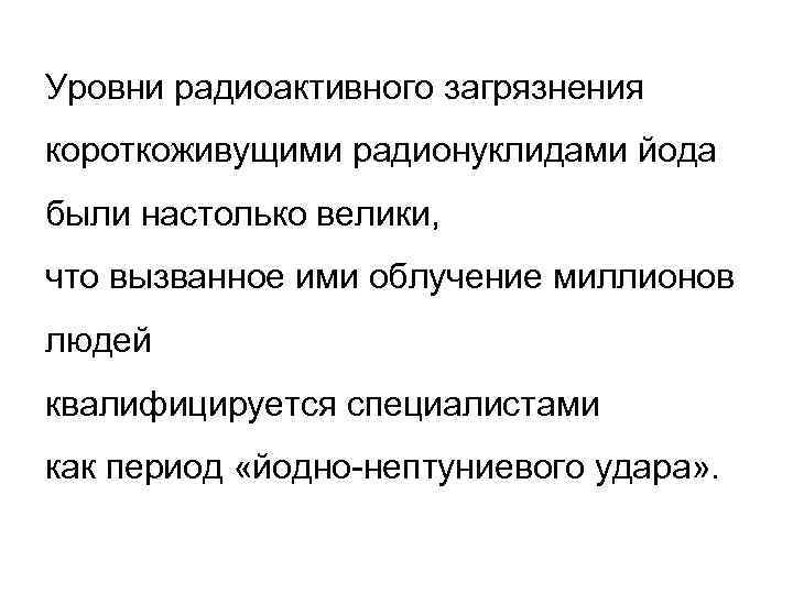 Уровни радиоактивного загрязнения короткоживущими радионуклидами йода были настолько велики, что вызванное ими облучение миллионов