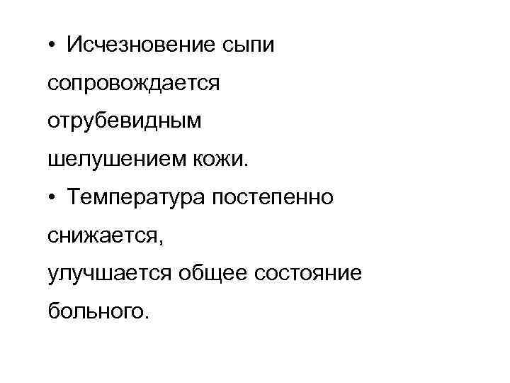  • Исчезновение сыпи сопровождается отрубевидным шелушением кожи. • Температура постепенно снижается, улучшается общее